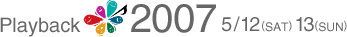 Playback2007 5/12(SAT) 13(SUN)